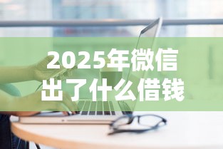 2025年微信出了什么借钱的？梳理五个小额借钱平台