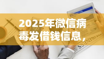 2025年微信病毒发借钱信息，公布五个好用的借钱平台