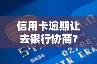 信用卡逾期让去银行协商？这5个步骤帮你避免被起诉！