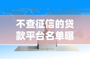 不查征信的贷款平台名单曝光？这些渠道或许能帮到你