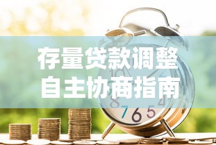 存量贷款调整自主协商指南：银行沟通技巧+避坑要点