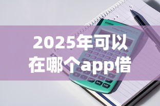 2025年可以在哪个app借钱，整理五个马上花是借款平台贷款