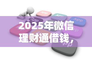 2025年微信理财通借钱，公布五个低门槛不查征信的软件