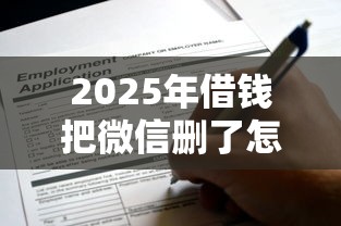 2025年借钱把微信删了怎么办呢？梳理5个黑户,信用分低平台可以借钱