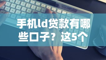 手机ld贷款有哪些口子？这5个平台真实靠谱