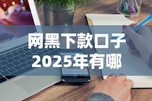 网黑下款口子2025年有哪些真实评价？实测5家平台反馈