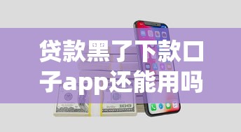 贷款黑了下款口子app还能用吗？这几个方法或许能帮到你