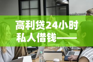 高利贷24小时私人借钱——这些合法渠道你可能还不知道