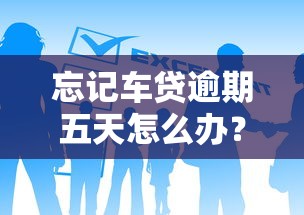 忘记车贷逾期五天怎么办？别慌，这样做最稳妥！