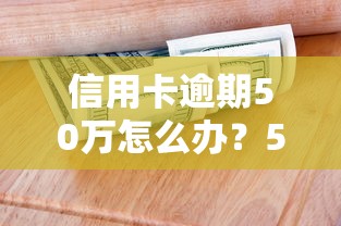 信用卡逾期50万怎么办？5个自救步骤+债务处理经验分享