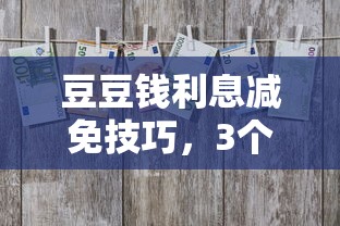 豆豆钱利息减免技巧，3个方法让月供压力减半