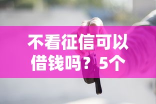 不看征信可以借钱吗？5个方法+避坑指南