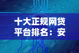 十大正规网贷平台排名：安全靠谱的借款渠道推荐