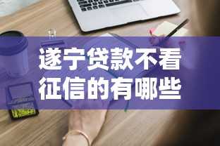 遂宁贷款不看征信的有哪些？这些渠道你知道吗？