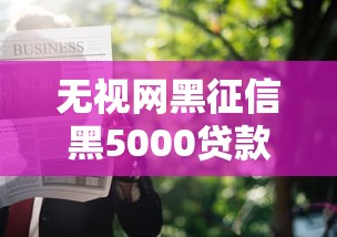 无视网黑征信黑5000贷款怎么申请？哎？试试这几个平台