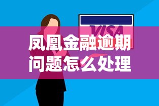 凤凰金融逾期问题怎么处理？这5招帮你快速解决资金难题