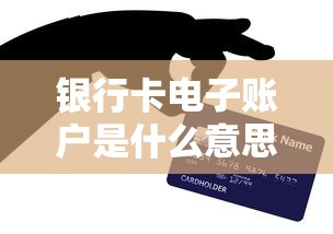 银行卡电子账户是什么意思？贷款前必须知道的3个重点
