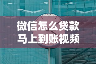 微信怎么贷款马上到账视频？手把手教你3分钟搞定到账流程