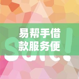 易帮手借款服务便捷性解析：三步到账的秘密，这些细节太省心