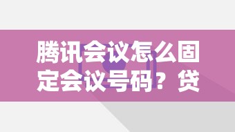 腾讯会议怎么固定会议号码？贷款类会议必学技巧分享