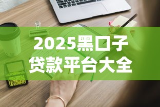 2025黑口子贷款平台大全｜这些隐藏渠道你知道吗