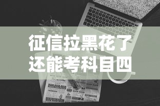 征信拉黑花了还能考科目四吗？过来人告诉你关键细节！