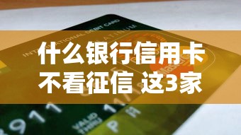 什么银行信用卡不看征信 这3家申请门槛低额度高