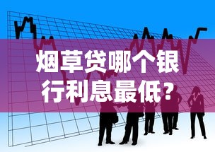 烟草贷哪个银行利息最低？这5家银行对比完心里有数了