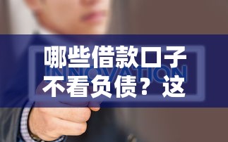 哪些借款口子不看负债？这5类平台更容易通过审批