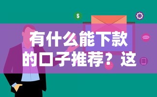 有什么能下款的口子推荐？这几个平台通过率高、审核快