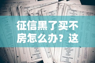 征信黑了买不房怎么办？这3招补救思路真实有效