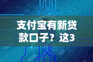 支付宝有新贷款口子？这3个隐藏入口可能帮你解决资金难题