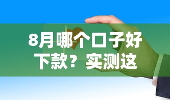 8月哪个口子好下款？实测这几个平台门槛低、审核快！