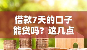 借款7天的口子能贷吗？这几点搞懂再申请！