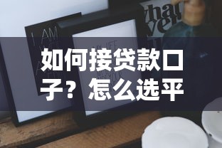 如何接贷款口子？怎么选平台最划算这些技巧别错过！
