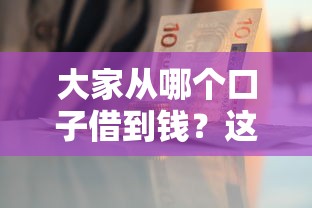 大家从哪个口子借到钱？这些渠道靠谱又省心