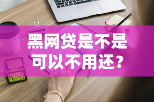 黑网贷是不是可以不用还？这些后果你必须知道！