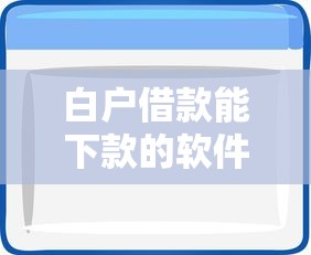 白户借款能下款的软件有哪些？试试这5个真实案例