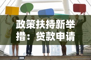 政策扶持新举措：贷款申请门槛降低，额度提升！