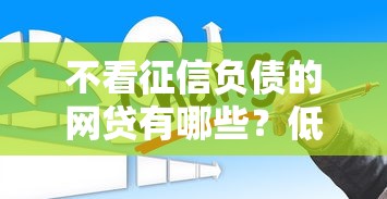 不看征信负债的网贷有哪些？低门槛平台实测