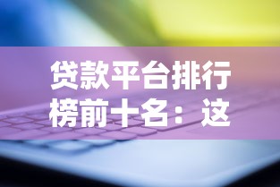 贷款平台排行榜前十名：这10家靠谱平台适合不同需求