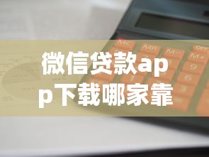 微信贷款app下载哪家靠谱？这5个平台资质全、放款快