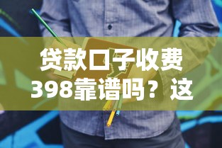 贷款口子收费398靠谱吗？这3个套路千万要当心！
