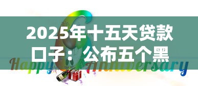 2025年十五天贷款口子：公布五个黑户也能借钱的平台