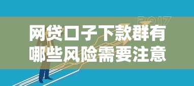 网贷口子下款群有哪些风险需要注意？这几点千万别踩坑！
