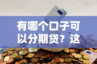 有哪个口子可以分期贷？这几个正规平台利息低、额度高！