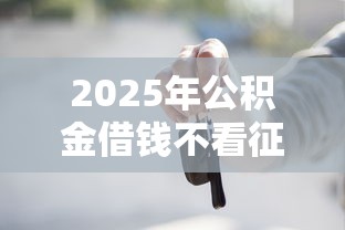 2025年公积金借钱不看征信吗：公布5个可以借钱的平台