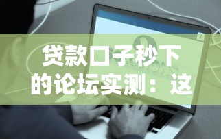 贷款口子秒下的论坛实测：这些平台真的能10分钟到账？