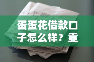 蛋蛋花借款口子怎么样？靠谱吗？实测体验告诉你答案