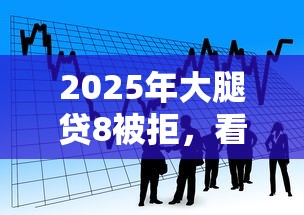2025年大腿贷8被拒，看看这五个比较好的小额贷款平台